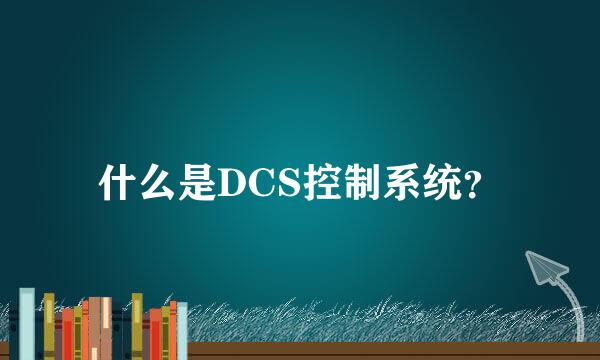 什么是DCS控制系统？