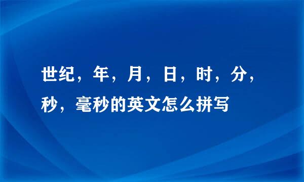 世纪，年，月，日，时，分，秒，毫秒的英文怎么拼写