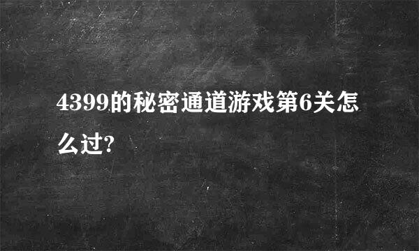 4399的秘密通道游戏第6关怎么过?