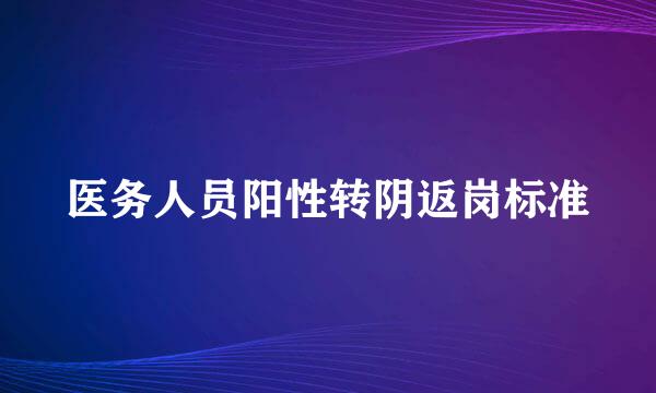 医务人员阳性转阴返岗标准