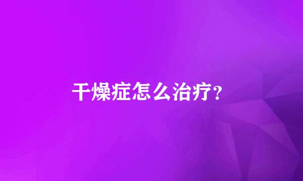 干燥症怎么治疗？