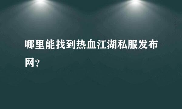 哪里能找到热血江湖私服发布网？