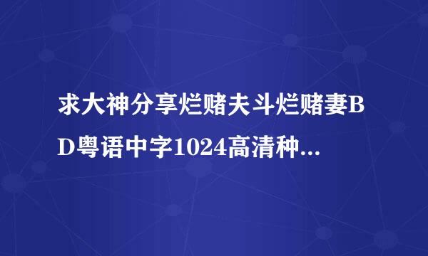 求大神分享烂赌夫斗烂赌妻BD粤语中字1024高清种子下载，感激不尽