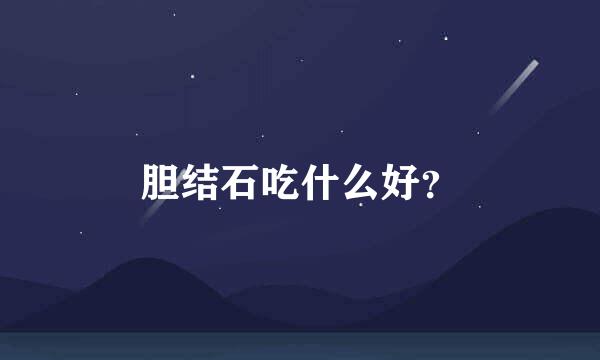 胆结石吃什么好？