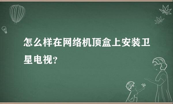 怎么样在网络机顶盒上安装卫星电视？