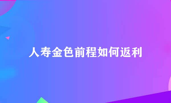 人寿金色前程如何返利