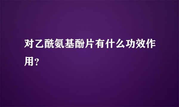 对乙酰氨基酚片有什么功效作用？