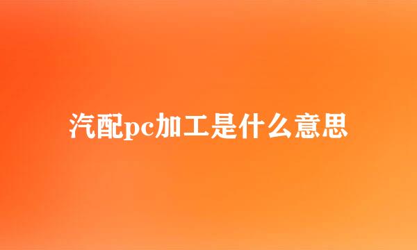 汽配pc加工是什么意思