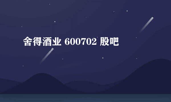 舍得酒业 600702 股吧