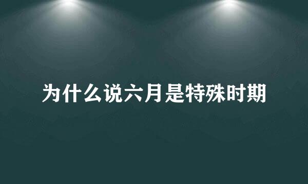 为什么说六月是特殊时期