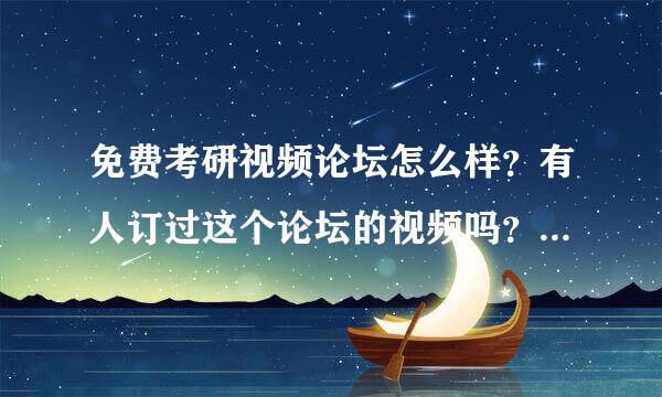 免费考研视频论坛怎么样？有人订过这个论坛的视频吗？出来说说