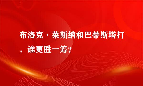 布洛克·莱斯纳和巴蒂斯塔打，谁更胜一筹？