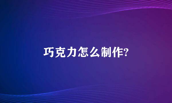 巧克力怎么制作?