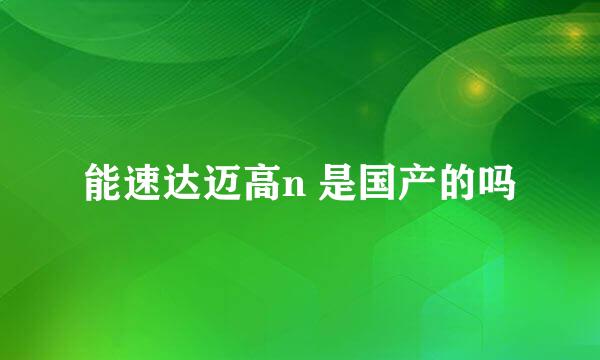 能速达迈高n 是国产的吗