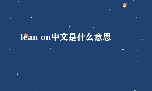 lean on中文是什么意思