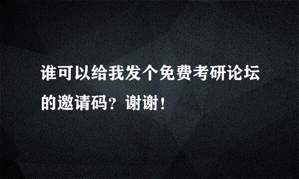 谁可以给我发个免费考研论坛的邀请码？谢谢！