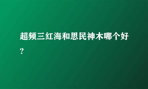 超频三红海和思民神木哪个好?