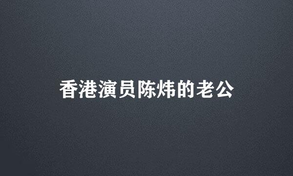 香港演员陈炜的老公