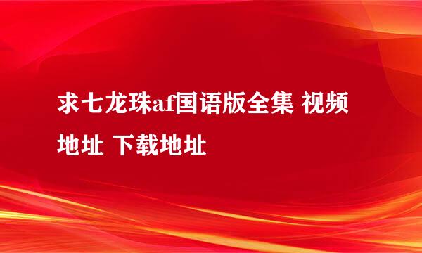 求七龙珠af国语版全集 视频地址 下载地址