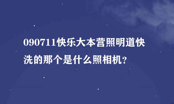 090711快乐大本营照明道快洗的那个是什么照相机？