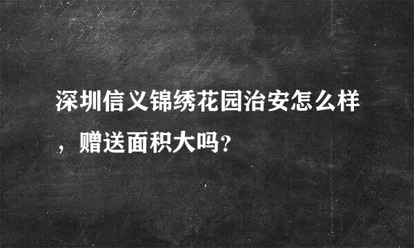 深圳信义锦绣花园治安怎么样，赠送面积大吗？