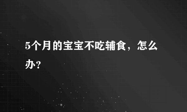 5个月的宝宝不吃辅食，怎么办？