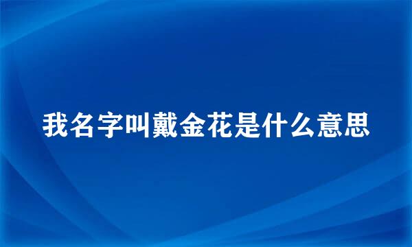 我名字叫戴金花是什么意思