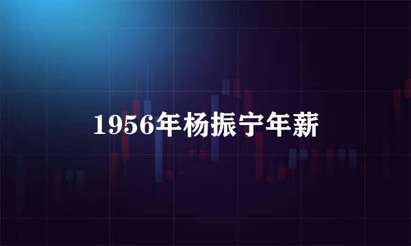 1956年杨振宁年薪