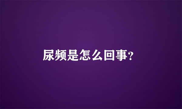 尿频是怎么回事？