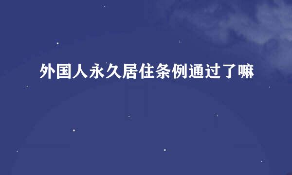 外国人永久居住条例通过了嘛