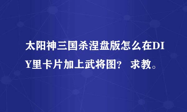 太阳神三国杀涅盘版怎么在DIY里卡片加上武将图？ 求教。