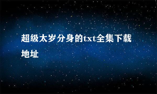 超级太岁分身的txt全集下载地址