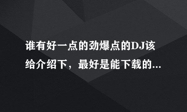 谁有好一点的劲爆点的DJ该给介绍下，最好是能下载的，谢谢了