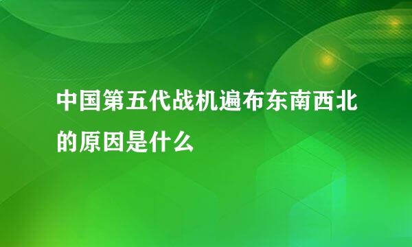 中国第五代战机遍布东南西北的原因是什么