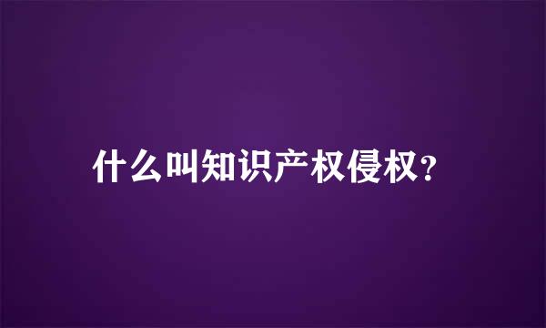 什么叫知识产权侵权？