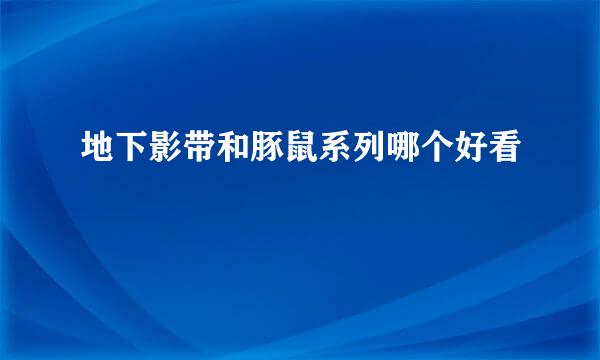 地下影带和豚鼠系列哪个好看