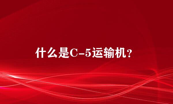 什么是C-5运输机？