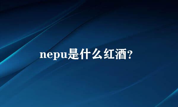 nepu是什么红酒？