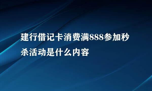 建行借记卡消费满888参加秒杀活动是什么内容