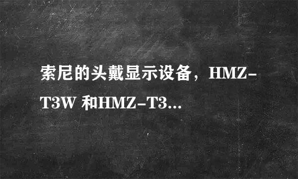 索尼的头戴显示设备，HMZ-T3W 和HMZ-T3 有何区别