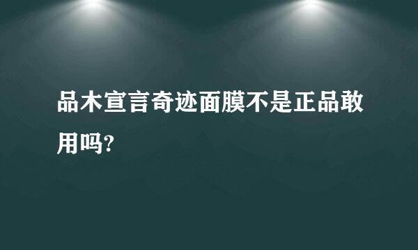 品木宣言奇迹面膜不是正品敢用吗?