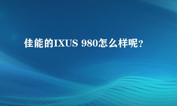 佳能的IXUS 980怎么样呢？