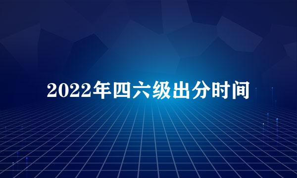 2022年四六级出分时间