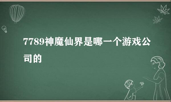 7789神魔仙界是哪一个游戏公司的