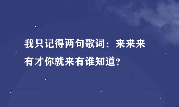 我只记得两句歌词：来来来 有才你就来有谁知道？