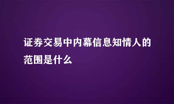 证券交易中内幕信息知情人的范围是什么