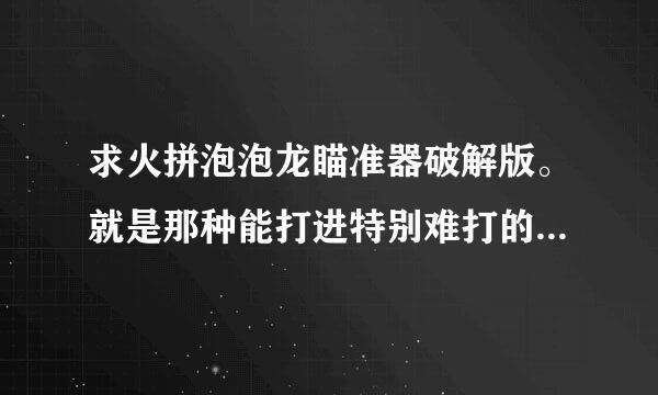 求火拼泡泡龙瞄准器破解版。就是那种能打进特别难打的那种瞄准器，不是那种有线的。624681997