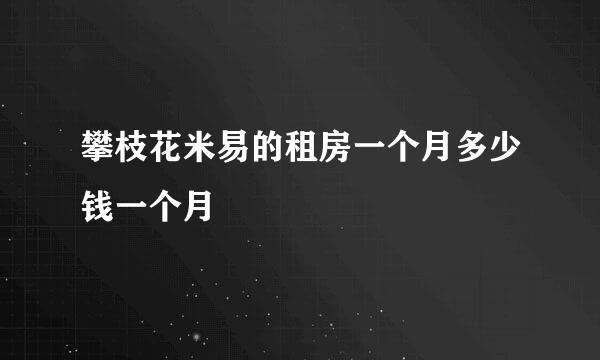 攀枝花米易的租房一个月多少钱一个月