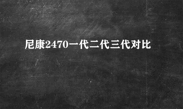 尼康2470一代二代三代对比