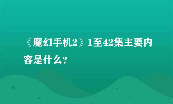 《魔幻手机2》1至42集主要内容是什么？